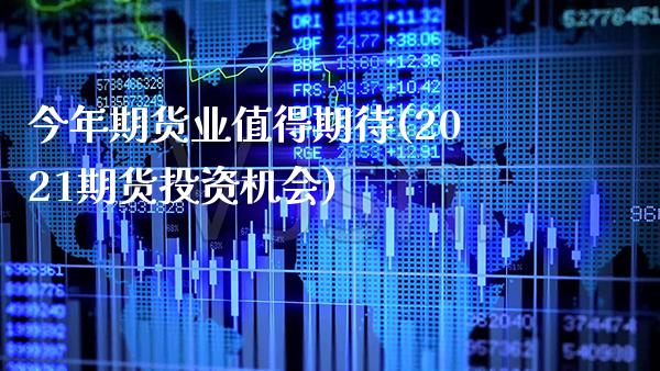 今年期货业值得期待(2021期货投资机会)_https://www.xmqjcw.com_期货直播室_第1张