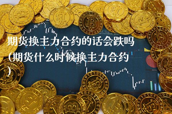 期货换主力合约的话会跌吗(期货什么时候换主力合约)_https://www.xmqjcw.com_期货百科_第1张