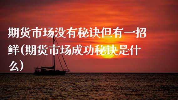 期货市场没有秘诀但有一招鲜(期货市场成功秘诀是什么)_期货百科_第1张_秦聚理财 期货市场没有秘诀但有一招鲜(期货市场成功秘诀是什么)_https://www.xmqjcw.com_期货百科_第1张
