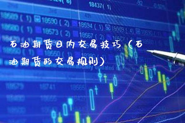 石油期货日内交易技巧（石油期货的交易规则）_https://www.xmqjcw.com_期货直播室_第1张