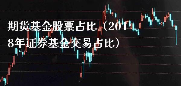 期货基金股票占比（2018年证券基金交易占比）_https://www.xmqjcw.com_期货直播室_第1张