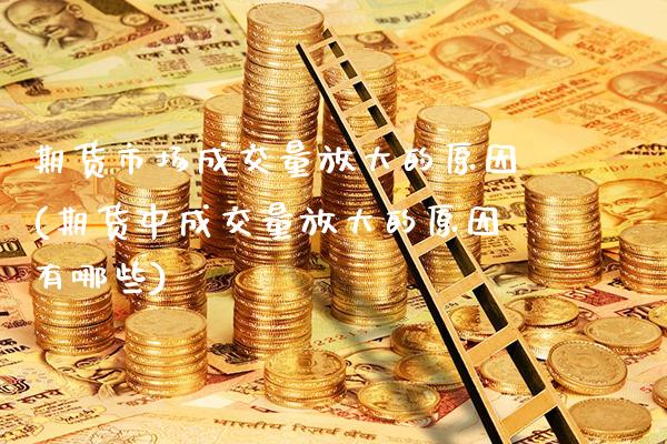 期货市场成交量放大的原因(期货中成交量放大的原因有哪些)_https://www.xmqjcw.com_期货百科_第1张
