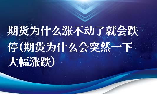 期货为什么涨不动了就会跌停(期货为什么会突然一下大幅涨跌)_https://www.xmqjcw.com_期货百科_第1张