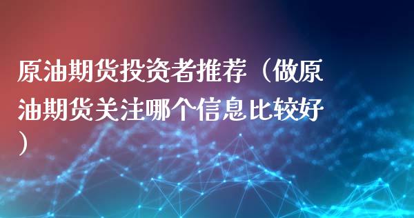 原油期货投资者推荐（做原油期货关注哪个信息比较好）_https://www.xmqjcw.com_期货直播室_第1张
