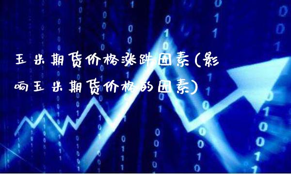 玉米期货价格涨跌因素(影响玉米期货价格的因素)_https://www.xmqjcw.com_期货开户_第1张