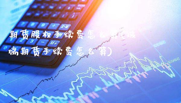 期货股权手续费怎么算(玻璃期货手续费怎么算)_https://www.xmqjcw.com_期货百科_第1张