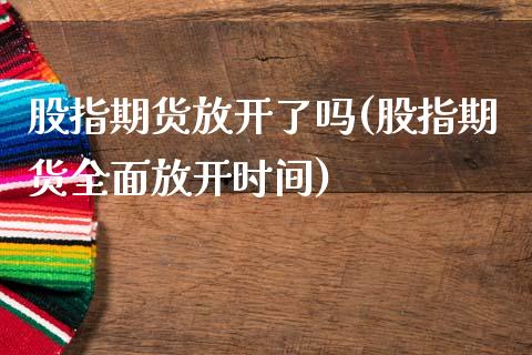 股指期货放开了吗(股指期货全面放开时间)_期货百科_第1张_秦聚理财 股指期货放开了吗(股指期货全面放开时间)_https://www.xmqjcw.com_期货百科_第1张