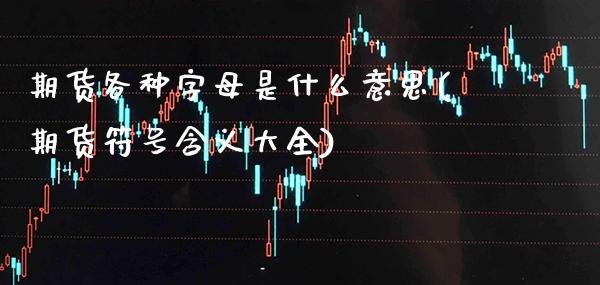 期货各种字母是什么意思(期货符号含义大全)_https://www.xmqjcw.com_期货百科_第1张