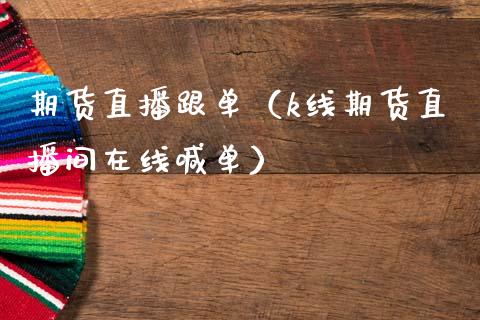 期货直播跟单（k线期货直播间在线喊单）_https://www.xmqjcw.com_期货直播室_第1张