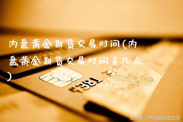 内盘黄金期货交易时间(内盘黄金期货交易时间是几点)_https://www.xmqjcw.com_期货百科_第1张