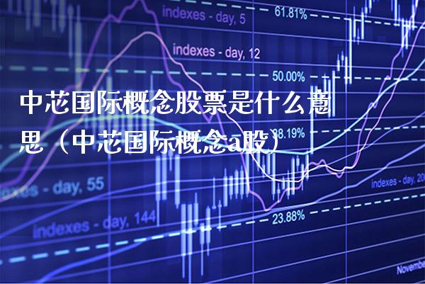 中芯国际概念股票是什么意思（中芯国际概念a股）_https://www.xmqjcw.com_股票投资_第1张