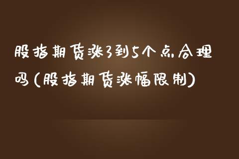 股指期货涨3到5个点合理吗(股指期货涨幅限制)_https://www.xmqjcw.com_期货百科_第1张