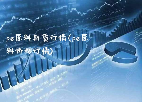 pe原料期货行情(pe原料价格行情)_https://www.xmqjcw.com_期货行情_第1张