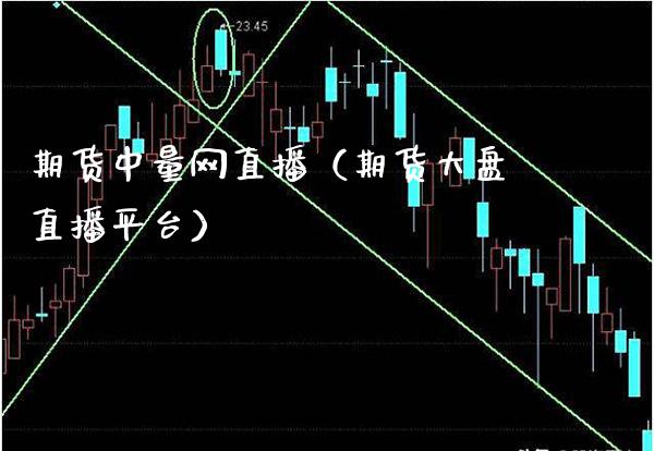 期货中量网直播（期货大盘直播平台）_https://www.xmqjcw.com_期货行情_第1张