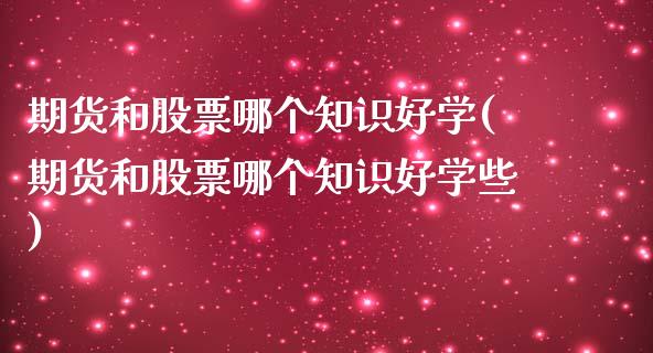 期货和股票哪个知识好学(期货和股票哪个知识好学些)_https://www.xmqjcw.com_期货投资_第1张
