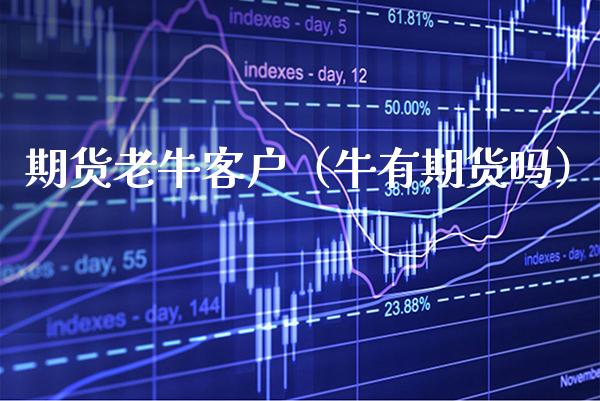 期货老牛客户（牛有期货吗）_https://www.xmqjcw.com_期货开户_第1张