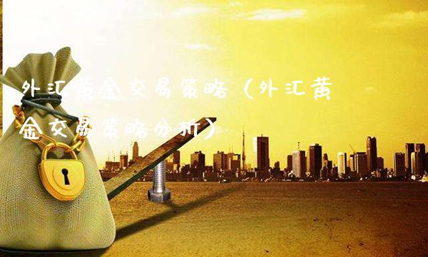 外汇黄金交易策略（外汇黄金交易策略分析）_https://www.xmqjcw.com_期货直播室_第1张
