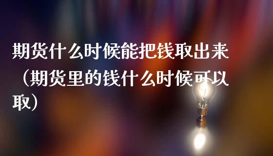 期货什么时候能把钱取出来（期货里的钱什么时候可以取）_https://www.xmqjcw.com_期货直播室_第1张