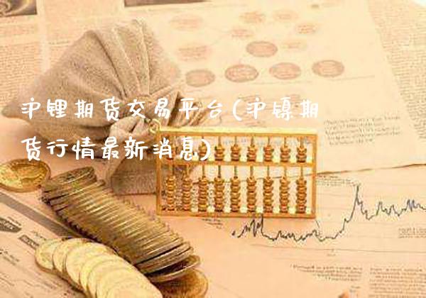 沪锂期货交易平台(沪镍期货行情最新消息)_https://www.xmqjcw.com_期货行情_第1张