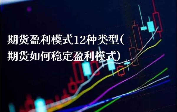 期货盈利模式12种类型(期货如何稳定盈利模式)_https://www.xmqjcw.com_基金理财_第1张