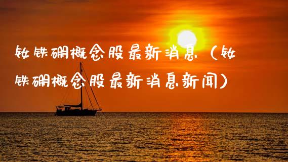 钕铁硼概念股最新消息（钕铁硼概念股最新消息新闻）_https://www.xmqjcw.com_股票投资_第1张
