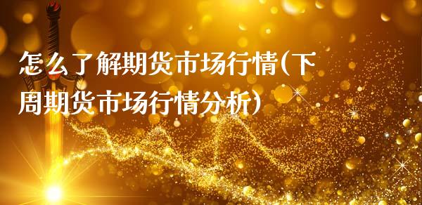 怎么了解期货市场行情(下周期货市场行情分析)_https://www.xmqjcw.com_基金理财_第1张
