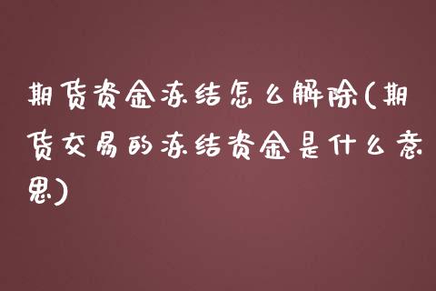 期货资金冻结怎么解除(期货交易的冻结资金是什么意思)_https://www.xmqjcw.com_基金理财_第1张
