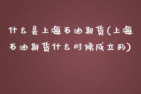 什么是上海石油期货(上海石油期货什么时候成立的)_https://www.xmqjcw.com_基金理财_第1张