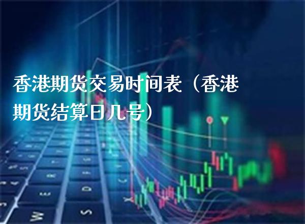 香港期货交易时间表（香港期货结算日几号）_https://www.xmqjcw.com_期货投资_第1张