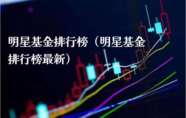明星基金排行榜（明星基金排行榜最新）_https://www.xmqjcw.com_基金理财_第1张
