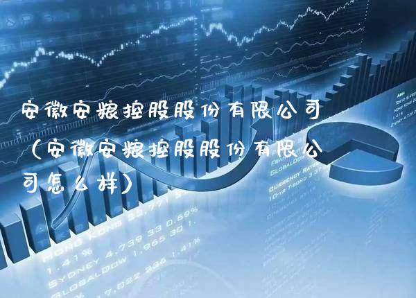 安徽安粮控股股份有限公司（安徽安粮控股股份有限公司怎么样）_https://www.xmqjcw.com_期货投资_第1张