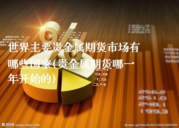 世界主要贵金属期货市场有哪些国家(贵金属期货哪一年开始的)_https://www.xmqjcw.com_期货行情_第1张