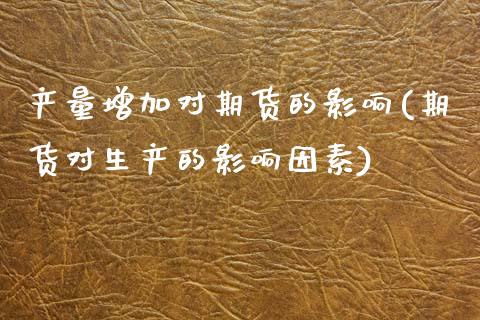 产量增加对期货的影响(期货对生产的影响因素)_期货百科_第1张_秦聚理财 产量增加对期货的影响(期货对生产的影响因素)_https://www.xmqjcw.com_期货百科_第1张