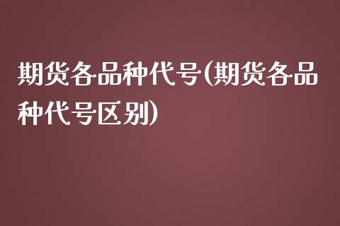 期货各品种代号(期货各品种代号区别)_https://www.xmqjcw.com_期货行情_第1张