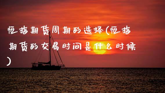 恒指期货周期的选择(恒指期货的交易时间是什么时候)_https://www.xmqjcw.com_期货百科_第1张