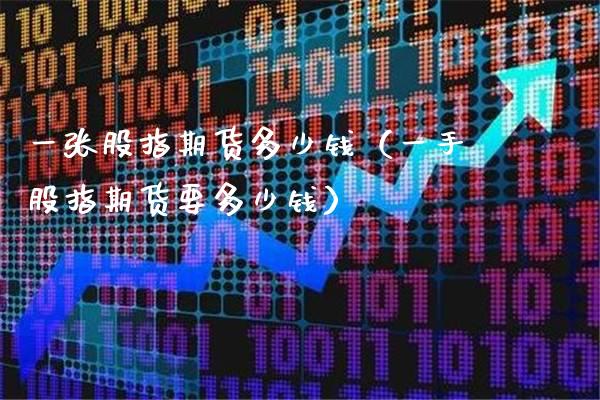一张股指期货多少钱（一手股指期货要多少钱）_https://www.xmqjcw.com_期货投资_第1张