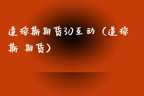 道琼斯期货30互动（道琼斯 期货）_https://www.xmqjcw.com_期货行情_第1张