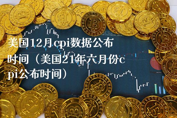 美国12月cpi数据公布时间（美国21年六月份cpi公布时间）_https://www.xmqjcw.com_期货直播室_第1张