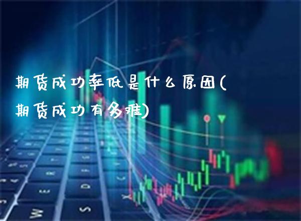期货成功率低是什么原因(期货成功有多难)_https://www.xmqjcw.com_期货百科_第1张