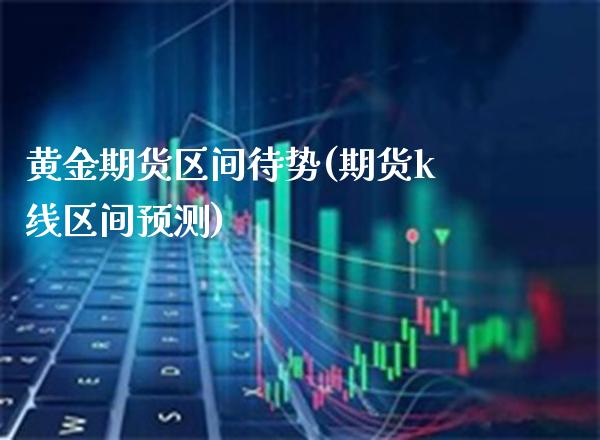 黄金期货区间待势(期货k线区间预测)_https://www.xmqjcw.com_期货开户_第1张