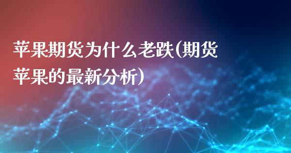 苹果期货为什么老跌(期货苹果的最新分析)_https://www.xmqjcw.com_股票投资_第1张
