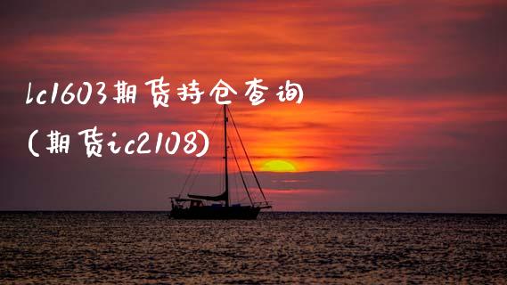 lc1603期货持仓查询(期货ic2108)_https://www.xmqjcw.com_期货直播室_第1张