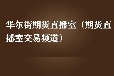 华尔街期货直播室（期货直播室交易频道）_https://www.xmqjcw.com_期货投资_第1张