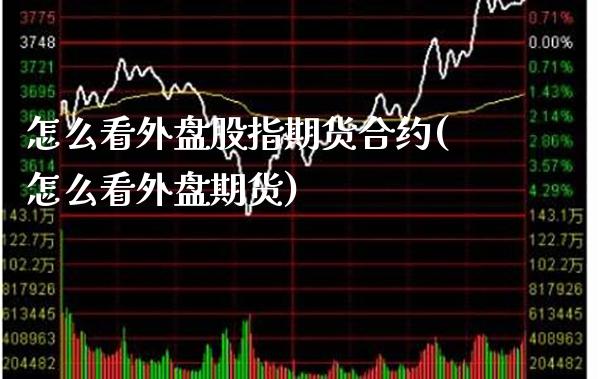 怎么看外盘股指期货合约(怎么看外盘期货)_https://www.xmqjcw.com_期货百科_第1张