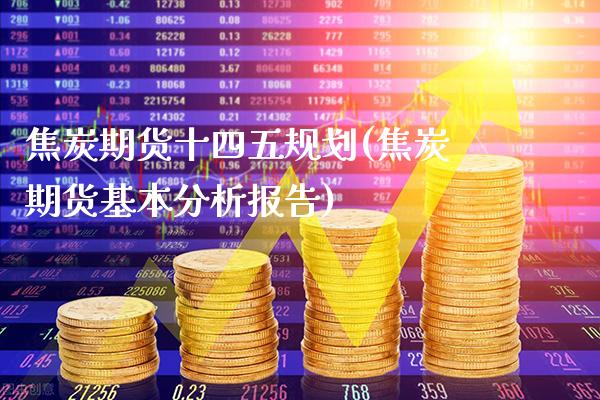 焦炭期货十四五规划(焦炭期货基本分析报告)_期货百科_第1张_秦聚理财 焦炭期货十四五规划(焦炭期货基本分析报告)_https://www.xmqjcw.com_期货百科_第1张