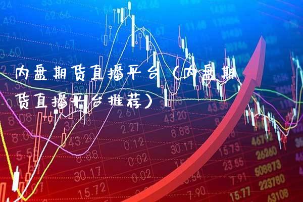 内盘期货直播平台（内盘期货直播平台推荐）_https://www.xmqjcw.com_期货直播室_第1张