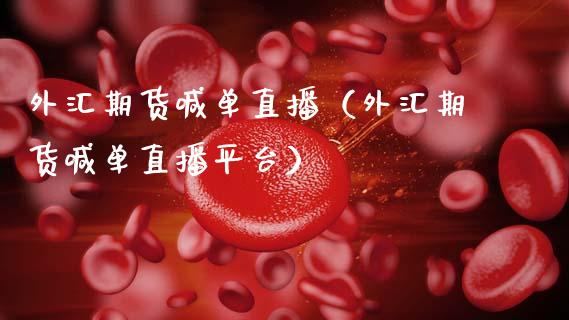 外汇期货喊单直播（外汇期货喊单直播平台）_https://www.xmqjcw.com_期货投资_第1张