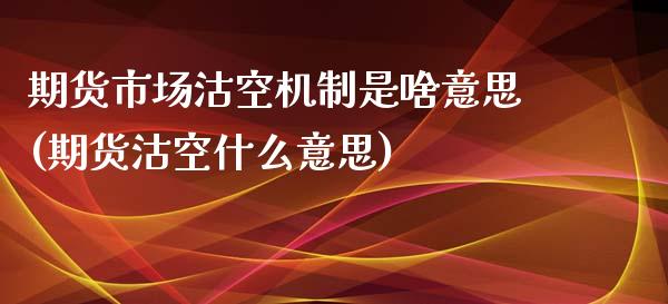 期货市场沽空机制是啥意思(期货沽空什么意思)_https://www.xmqjcw.com_期货百科_第1张