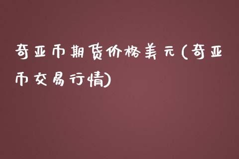 奇亚币期货价格美元(奇亚币交易行情)_https://www.xmqjcw.com_期货百科_第1张