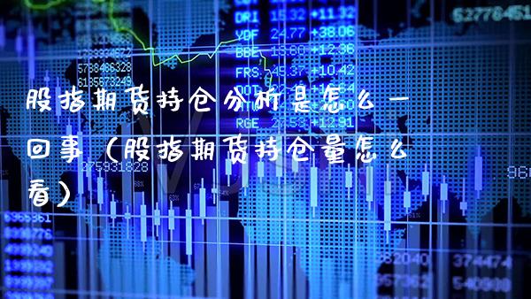 股指期货持仓分析是怎么一回事（股指期货持仓量怎么看）_https://www.xmqjcw.com_期货投资_第1张